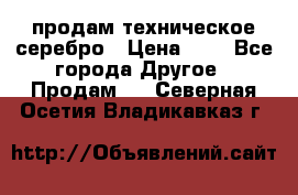продам техническое серебро › Цена ­ 1 - Все города Другое » Продам   . Северная Осетия,Владикавказ г.